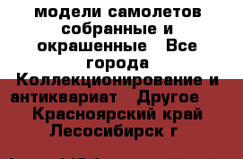модели самолетов собранные и окрашенные - Все города Коллекционирование и антиквариат » Другое   . Красноярский край,Лесосибирск г.